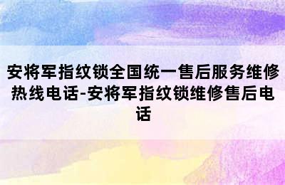 安将军指纹锁全国统一售后服务维修热线电话-安将军指纹锁维修售后电话