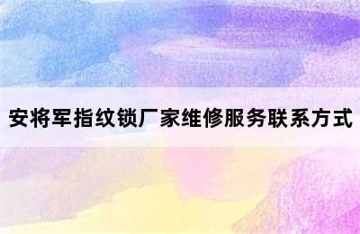 安将军指纹锁厂家维修服务联系方式