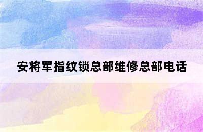 安将军指纹锁总部维修总部电话