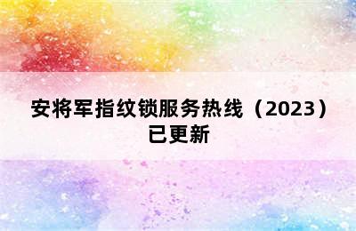 安将军指纹锁服务热线（2023）已更新