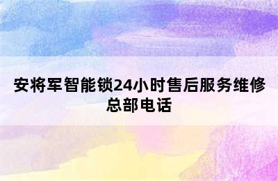 安将军智能锁24小时售后服务维修总部电话