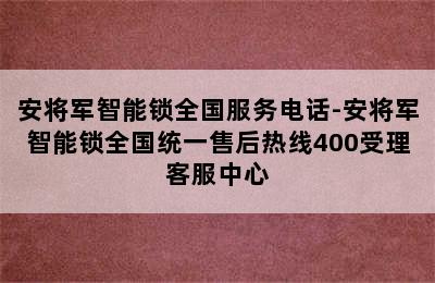 安将军智能锁全国服务电话-安将军智能锁全国统一售后热线400受理客服中心