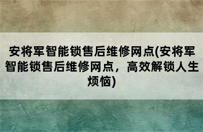 安将军智能锁售后维修网点(安将军智能锁售后维修网点，高效解锁人生烦恼)