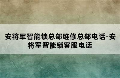 安将军智能锁总部维修总部电话-安将军智能锁客服电话