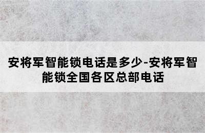 安将军智能锁电话是多少-安将军智能锁全国各区总部电话