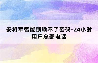 安将军智能锁输不了密码-24小时用户总部电话