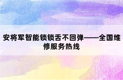 安将军智能锁锁舌不回弹——全国维修服务热线