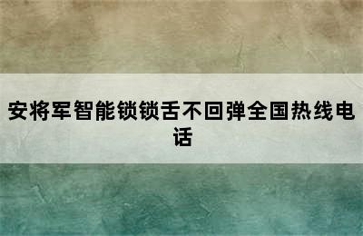 安将军智能锁锁舌不回弹全国热线电话