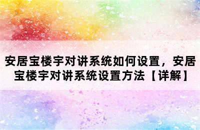 安居宝楼宇对讲系统如何设置，安居宝楼宇对讲系统设置方法【详解】