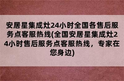 安居星集成灶24小时全国各售后服务点客服热线(全国安居星集成灶24小时售后服务点客服热线，专家在您身边)