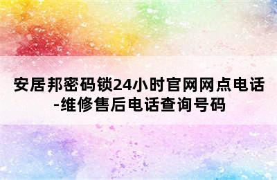 安居邦密码锁24小时官网网点电话-维修售后电话查询号码