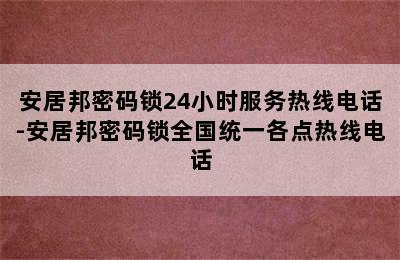 安居邦密码锁24小时服务热线电话-安居邦密码锁全国统一各点热线电话