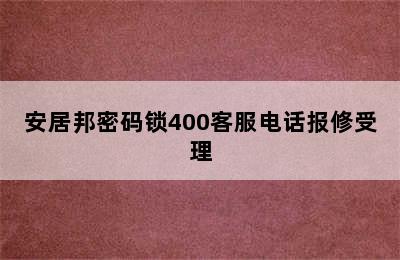 安居邦密码锁400客服电话报修受理