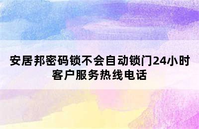 安居邦密码锁不会自动锁门24小时客户服务热线电话