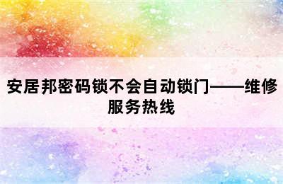 安居邦密码锁不会自动锁门——维修服务热线