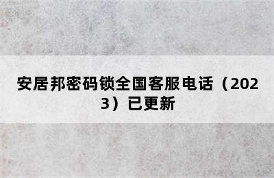 安居邦密码锁全国客服电话（2023）已更新