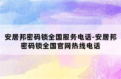 安居邦密码锁全国服务电话-安居邦密码锁全国官网热线电话