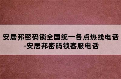 安居邦密码锁全国统一各点热线电话-安居邦密码锁客服电话