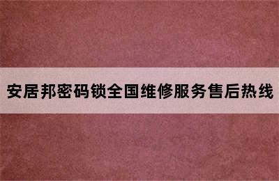 安居邦密码锁全国维修服务售后热线