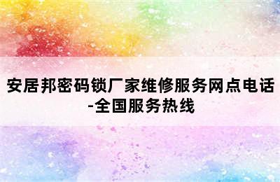 安居邦密码锁厂家维修服务网点电话-全国服务热线