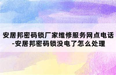 安居邦密码锁厂家维修服务网点电话-安居邦密码锁没电了怎么处理