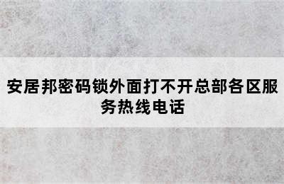 安居邦密码锁外面打不开总部各区服务热线电话