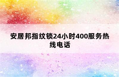 安居邦指纹锁24小时400服务热线电话