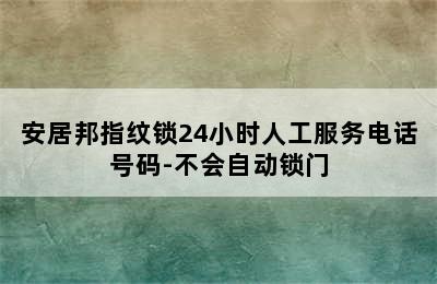 安居邦指纹锁24小时人工服务电话号码-不会自动锁门