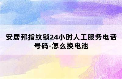 安居邦指纹锁24小时人工服务电话号码-怎么换电池