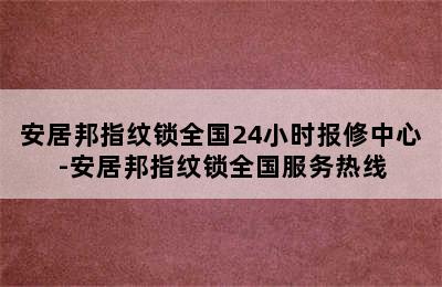 安居邦指纹锁全国24小时报修中心-安居邦指纹锁全国服务热线