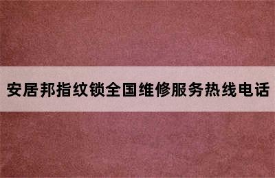 安居邦指纹锁全国维修服务热线电话