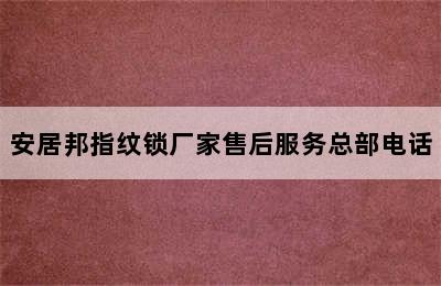 安居邦指纹锁厂家售后服务总部电话