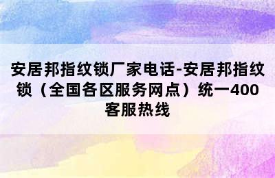 安居邦指纹锁厂家电话-安居邦指纹锁（全国各区服务网点）统一400客服热线