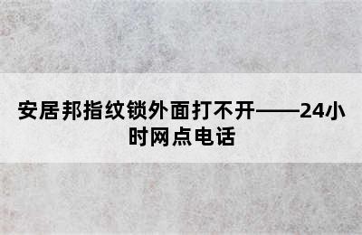 安居邦指纹锁外面打不开——24小时网点电话