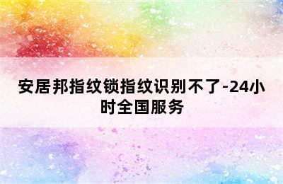 安居邦指纹锁指纹识别不了-24小时全国服务