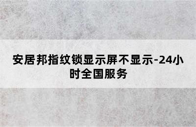 安居邦指纹锁显示屏不显示-24小时全国服务