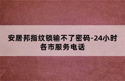 安居邦指纹锁输不了密码-24小时各市服务电话