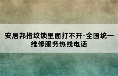 安居邦指纹锁里面打不开-全国统一维修服务热线电话