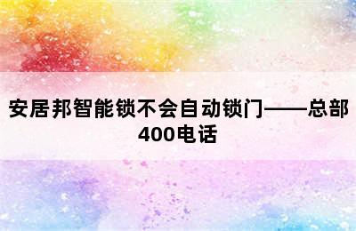 安居邦智能锁不会自动锁门——总部400电话