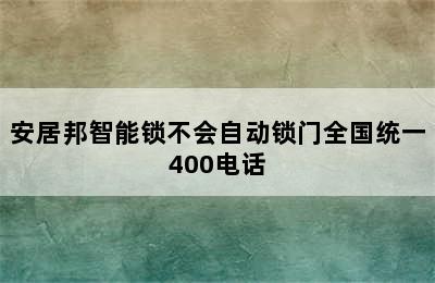 安居邦智能锁不会自动锁门全国统一400电话