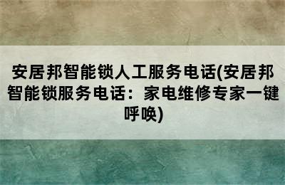 安居邦智能锁人工服务电话(安居邦智能锁服务电话：家电维修专家一键呼唤)