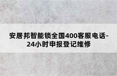 安居邦智能锁全国400客服电话-24小时申报登记维修