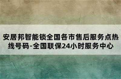 安居邦智能锁全国各市售后服务点热线号码-全国联保24小时服务中心