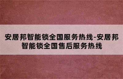 安居邦智能锁全国服务热线-安居邦智能锁全国售后服务热线