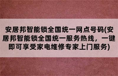 安居邦智能锁全国统一网点号码(安居邦智能锁全国统一服务热线，一键即可享受家电维修专家上门服务)