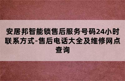 安居邦智能锁售后服务号码24小时联系方式-售后电话大全及维修网点查询