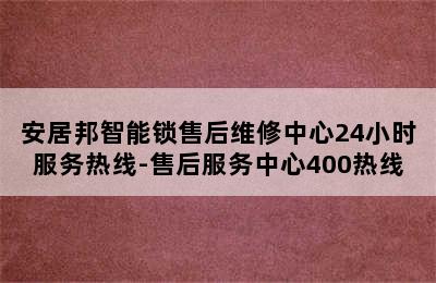 安居邦智能锁售后维修中心24小时服务热线-售后服务中心400热线