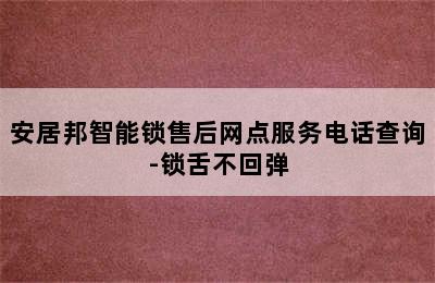 安居邦智能锁售后网点服务电话查询-锁舌不回弹