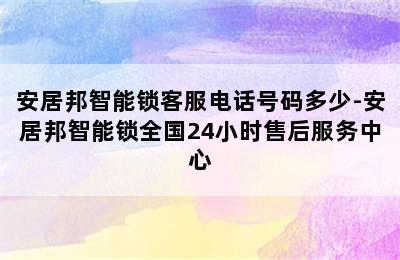 安居邦智能锁客服电话号码多少-安居邦智能锁全国24小时售后服务中心