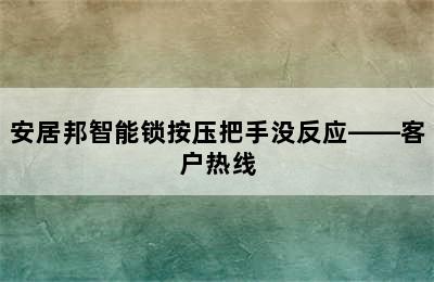 安居邦智能锁按压把手没反应——客户热线